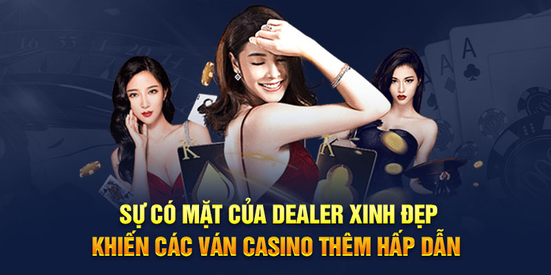Sự có mặt của dealer xinh đẹp khiến các ván casino thêm hấp dẫn 